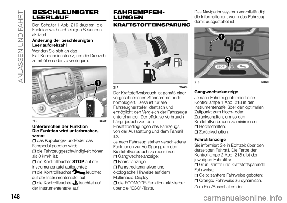 FIAT TALENTO 2018  Betriebsanleitung (in German) BESCHLEUNIGTER
LEERLAUF
Den Schalter 1 Abb. 216 drücken, die
Funktion wird nach einigen Sekunden
aktiviert.
Änderung der beschleunigten
Leerlaufdrehzahl
Wenden Sie sich an das
Fiat-Kundendienstnetz,