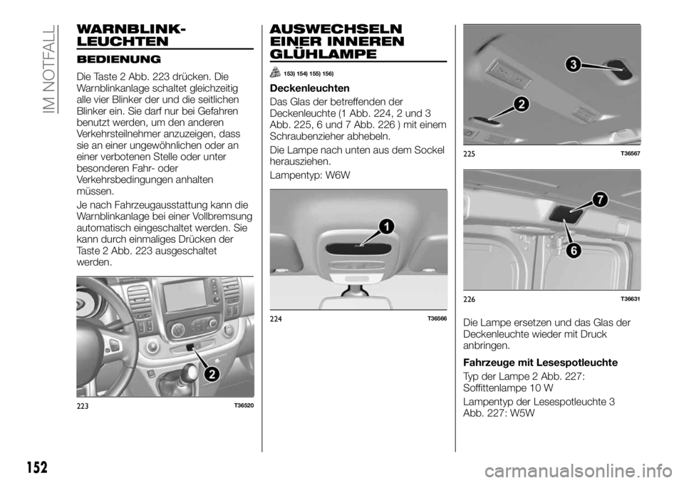 FIAT TALENTO 2018 Betriebsanleitung (in German) WARNBLINK-
LEUCHTEN
BEDIENUNG
Die Taste 2 Abb. 223 drücken. Die
Warnblinkanlage schaltet gleichzeitig
alle vier Blinker der und die seitlichen
Blinker ein. Sie darf nur bei Gefahren
benutzt werden, u FIAT TALENTO 2018 Betriebsanleitung (in German) WARNBLINK-
LEUCHTEN
BEDIENUNG
Die Taste 2 Abb. 223 drücken. Die
Warnblinkanlage schaltet gleichzeitig
alle vier Blinker der und die seitlichen
Blinker ein. Sie darf nur bei Gefahren
benutzt werden, u
