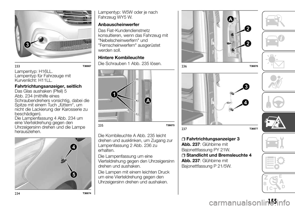FIAT TALENTO 2018 Betriebsanleitung (in German) Lampentyp: H16LL.
Lampentyp für Fahrzeuge mit
Kurvenlicht: H11LL.
Fahrtrichtungsanzeiger, seitlich
Das Glas aushaken (Pfeil) 5
Abb. 234 (mithilfe eines
Schraubendrehers vorsichtig, dabei die
Spitze m FIAT TALENTO 2018 Betriebsanleitung (in German) Lampentyp: H16LL.
Lampentyp für Fahrzeuge mit
Kurvenlicht: H11LL.
Fahrtrichtungsanzeiger, seitlich
Das Glas aushaken (Pfeil) 5
Abb. 234 (mithilfe eines
Schraubendrehers vorsichtig, dabei die
Spitze m