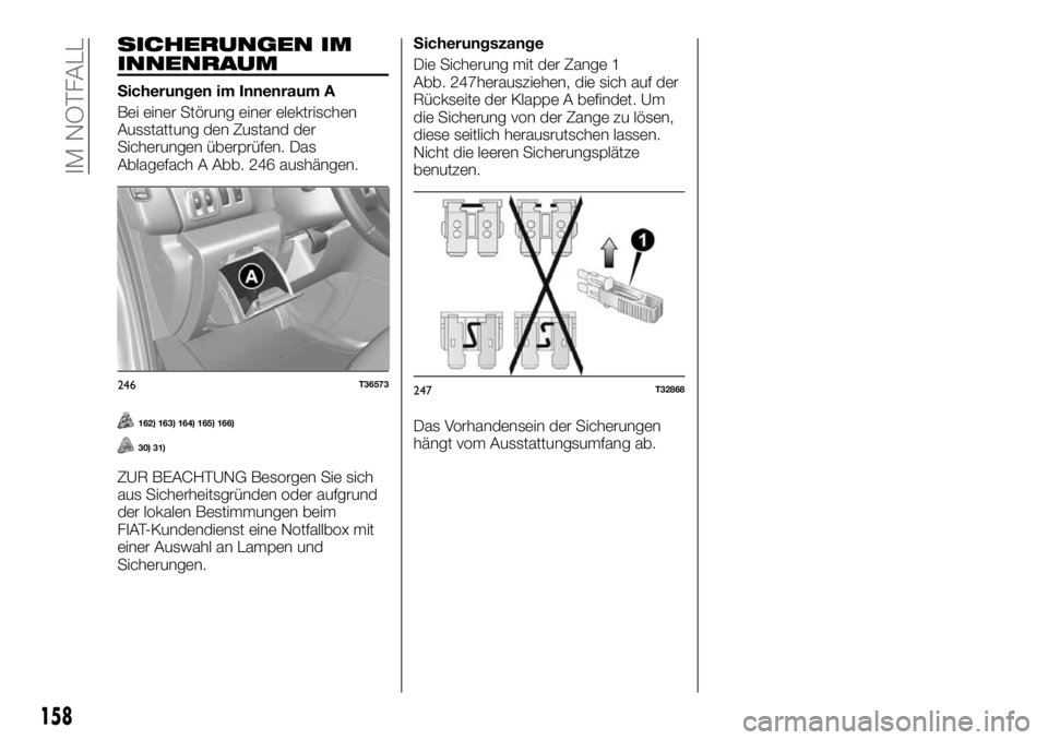 FIAT TALENTO 2018 Betriebsanleitung (in German) SICHERUNGEN IM
INNENRAUM
Sicherungen im Innenraum A
Bei einer Störung einer elektrischen
Ausstattung den Zustand der
Sicherungen überprüfen. Das
Ablagefach A Abb. 246 aushängen.
162) 163) 164) 165 FIAT TALENTO 2018 Betriebsanleitung (in German) SICHERUNGEN IM
INNENRAUM
Sicherungen im Innenraum A
Bei einer Störung einer elektrischen
Ausstattung den Zustand der
Sicherungen überprüfen. Das
Ablagefach A Abb. 246 aushängen.
162) 163) 164) 165