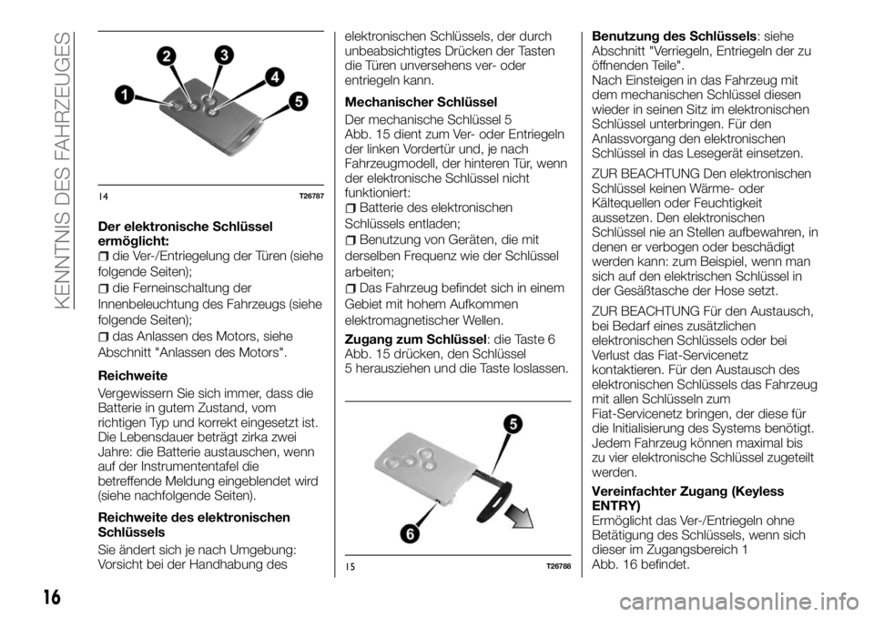 FIAT TALENTO 2018  Betriebsanleitung (in German) Der elektronische Schlüssel
ermöglicht:
die Ver-/Entriegelung der Türen (siehe
folgende Seiten);
die Ferneinschaltung der
Innenbeleuchtung des Fahrzeugs (siehe
folgende Seiten);
das Anlassen des Mo