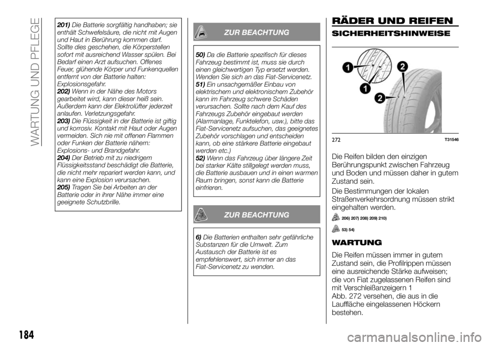 FIAT TALENTO 2018  Betriebsanleitung (in German) 201)Die Batterie sorgfältig handhaben; sie
enthält Schwefelsäure, die nicht mit Augen
und Haut in Berührung kommen darf.
Sollte dies geschehen, die Körperstellen
sofort mit ausreichend Wasser sp�