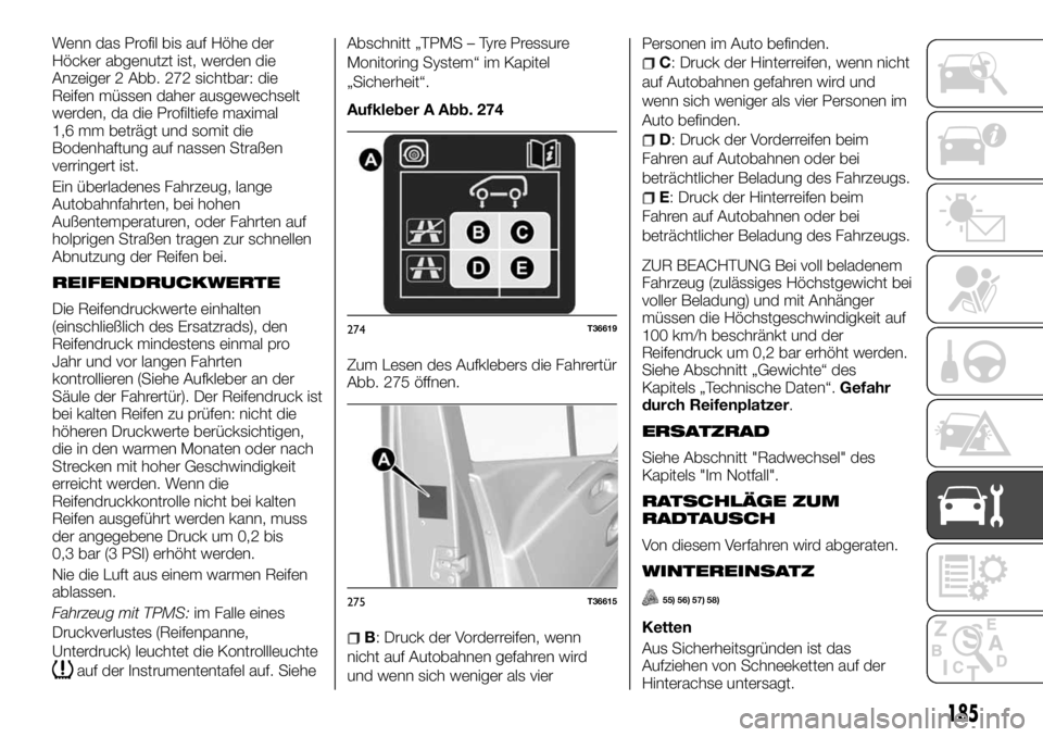 FIAT TALENTO 2018 Betriebsanleitung (in German) Wenn das Profil bis auf Höhe der
Höcker abgenutzt ist, werden die
Anzeiger 2 Abb. 272 sichtbar: die
Reifen müssen daher ausgewechselt
werden, da die Profiltiefe maximal
1,6 mm beträgt und somit di FIAT TALENTO 2018 Betriebsanleitung (in German) Wenn das Profil bis auf Höhe der
Höcker abgenutzt ist, werden die
Anzeiger 2 Abb. 272 sichtbar: die
Reifen müssen daher ausgewechselt
werden, da die Profiltiefe maximal
1,6 mm beträgt und somit di