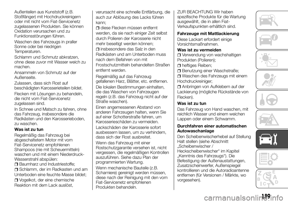 FIAT TALENTO 2018  Betriebsanleitung (in German) Außenteilen aus Kunststoff (z.B.
Stoßfänger) mit Hochdruckreinigern
oder mit nicht vom Fiat-Servicenetz
zugelassenen Produkten. Sie können
Oxidation verursachen und zu
Funktionsstörungen führen.