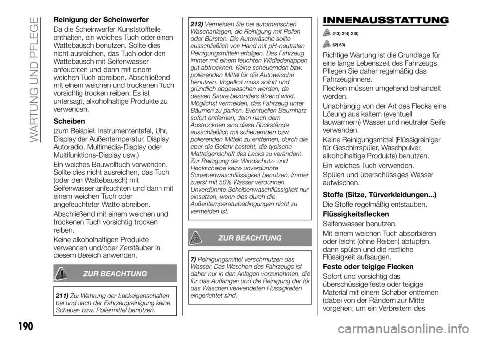 FIAT TALENTO 2018  Betriebsanleitung (in German) Reinigung der Scheinwerfer
Da die Scheinwerfer Kunststoffteile
enthalten, ein weiches Tuch oder einen
Wattebausch benutzen. Sollte dies
nicht ausreichen, das Tuch oder den
Wattebausch mit Seifenwasser