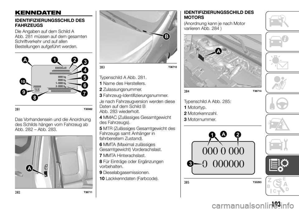 FIAT TALENTO 2018  Betriebsanleitung (in German) KENNDATEN
IDENTIFIZIERUNGSSCHILD DES
FAHRZEUGS
Die Angaben auf dem Schild A
Abb. 281 müssen auf dem gesamten
Schriftverkehr und auf allen
Bestellungen aufgeführt werden.
Das Vorhandensein und die An