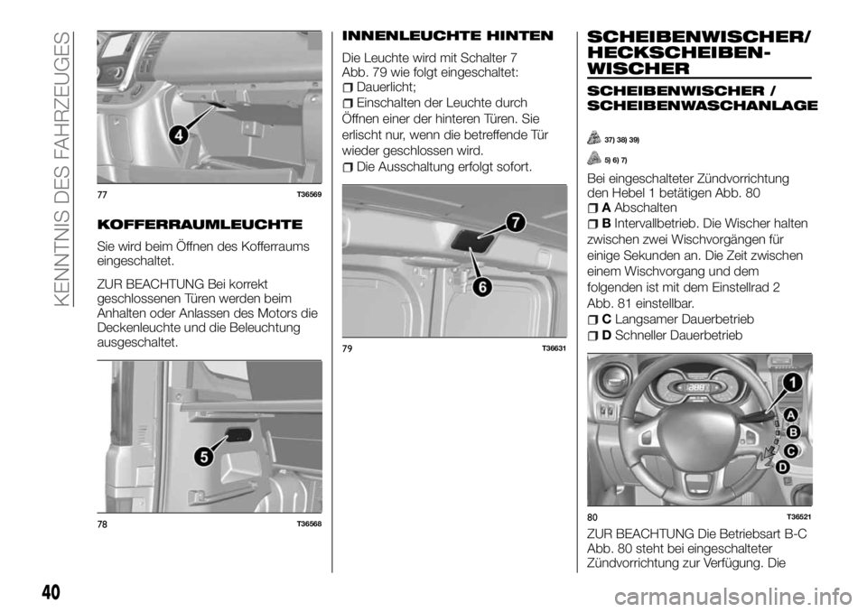 FIAT TALENTO 2018  Betriebsanleitung (in German) KOFFERRAUMLEUCHTE
Sie wird beim Öffnen des Kofferraums
eingeschaltet.
ZUR BEACHTUNG Bei korrekt
geschlossenen Türen werden beim
Anhalten oder Anlassen des Motors die
Deckenleuchte und die Beleuchtun