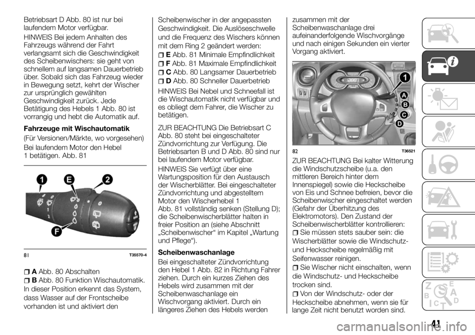 FIAT TALENTO 2018  Betriebsanleitung (in German) Betriebsart D Abb. 80 ist nur bei
laufendem Motor verfügbar.
HINWEIS Bei jedem Anhalten des
Fahrzeugs während der Fahrt
verlangsamt sich die Geschwindigkeit
des Scheibenwischers: sie geht von
schnel