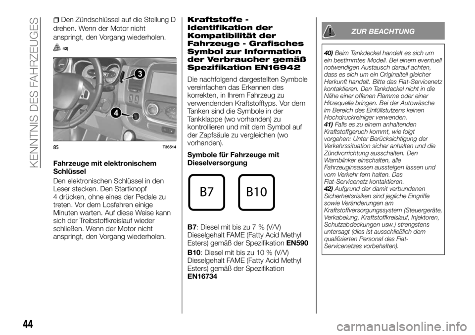 FIAT TALENTO 2018  Betriebsanleitung (in German) Den Zündschlüssel auf die Stellung D
drehen. Wenn der Motor nicht
anspringt, den Vorgang wiederholen.
42)
Fahrzeuge mit elektronischem
Schlüssel
Den elektronischen Schlüssel in den
Leser stecken. 