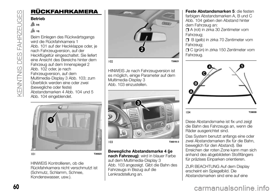 FIAT TALENTO 2018 Betriebsanleitung (in German) RÜCKFAHRKAMERA
Betrieb
54)
15)
Beim Einlegen des Rückwärtsgangs
wird die Rückfahrkamera 1
Abb. 101 auf der Heckklappe oder, je
nach Fahrzeugversion, auf der
Heckflügeltür eingeschaltet. Sie lief FIAT TALENTO 2018 Betriebsanleitung (in German) RÜCKFAHRKAMERA
Betrieb
54)
15)
Beim Einlegen des Rückwärtsgangs
wird die Rückfahrkamera 1
Abb. 101 auf der Heckklappe oder, je
nach Fahrzeugversion, auf der
Heckflügeltür eingeschaltet. Sie lief