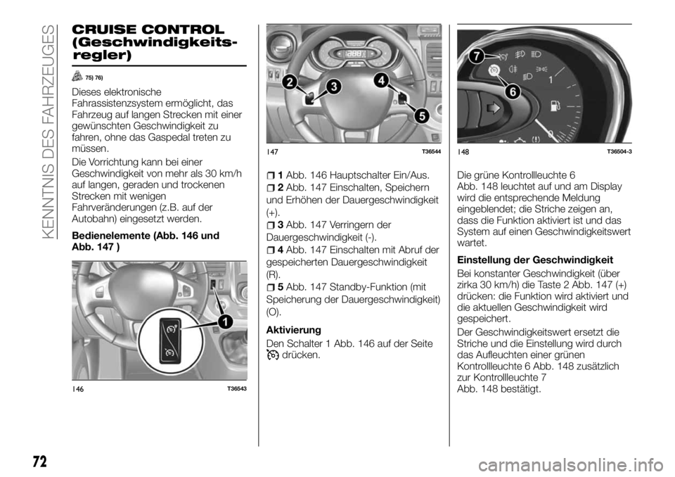 FIAT TALENTO 2018  Betriebsanleitung (in German) CRUISE CONTROL
(Geschwindigkeits-
regler)
75) 76)
Dieses elektronische
Fahrassistenzsystem ermöglicht, das
Fahrzeug auf langen Strecken mit einer
gewünschten Geschwindigkeit zu
fahren, ohne das Gasp