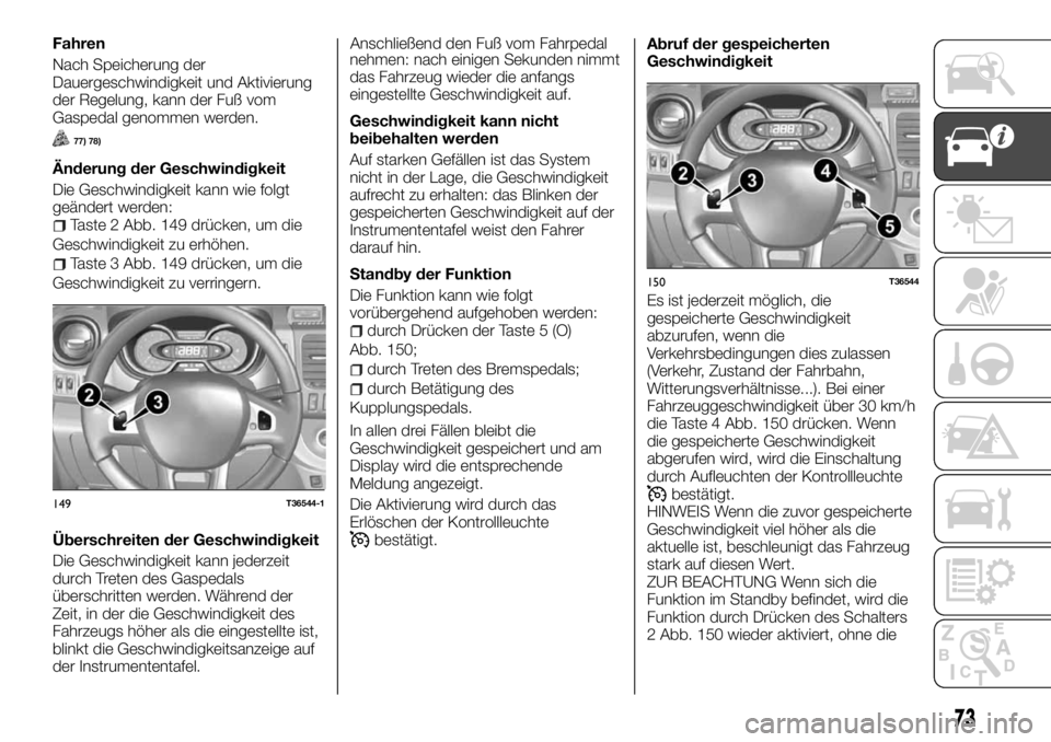 FIAT TALENTO 2018  Betriebsanleitung (in German) Fahren
Nach Speicherung der
Dauergeschwindigkeit und Aktivierung
der Regelung, kann der Fuß vom
Gaspedal genommen werden.
77) 78)
Änderung der Geschwindigkeit
Die Geschwindigkeit kann wie folgt
geä