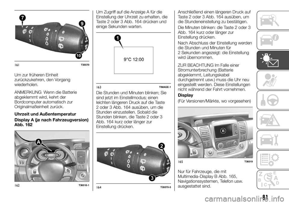 FIAT TALENTO 2018  Betriebsanleitung (in German) Um zur früheren Einheit
zurückzukehren, den Vorgang
wiederholen.
ANMERKUNG Wenn die Batterie
abgeklemmt wird, kehrt der
Bordcomputer automatisch zur
Originalmaßeinheit zurück.
Uhrzeit und Außente