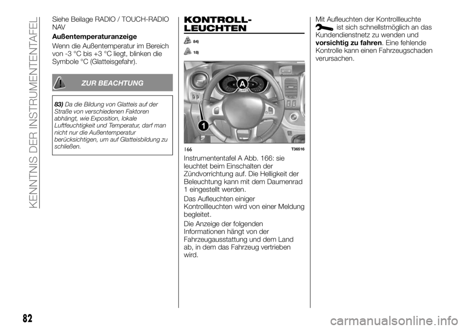 FIAT TALENTO 2018  Betriebsanleitung (in German) Siehe Beilage RADIO / TOUCH-RADIO
NAV
Außentemperaturanzeige
Wenn die Außentemperatur im Bereich
von -3 °C bis +3 °C liegt, blinken die
Symbole °C (Glatteisgefahr).
ZUR BEACHTUNG
83)Da die Bildun