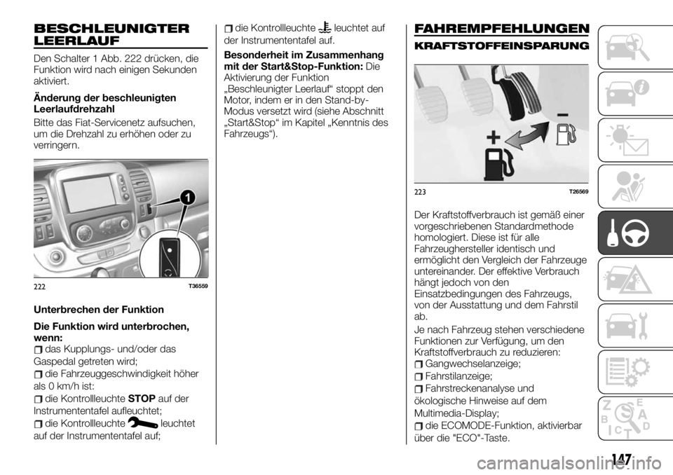 FIAT TALENTO 2021 Betriebsanleitung (in German) BESCHLEUNIGTER
LEERLAUF
Den Schalter 1 Abb. 222 drücken, die
Funktion wird nach einigen Sekunden
aktiviert.
Änderung der beschleunigten
Leerlaufdrehzahl
Bitte das Fiat-Servicenetz aufsuchen,
um die FIAT TALENTO 2021 Betriebsanleitung (in German) BESCHLEUNIGTER
LEERLAUF
Den Schalter 1 Abb. 222 drücken, die
Funktion wird nach einigen Sekunden
aktiviert.
Änderung der beschleunigten
Leerlaufdrehzahl
Bitte das Fiat-Servicenetz aufsuchen,
um die