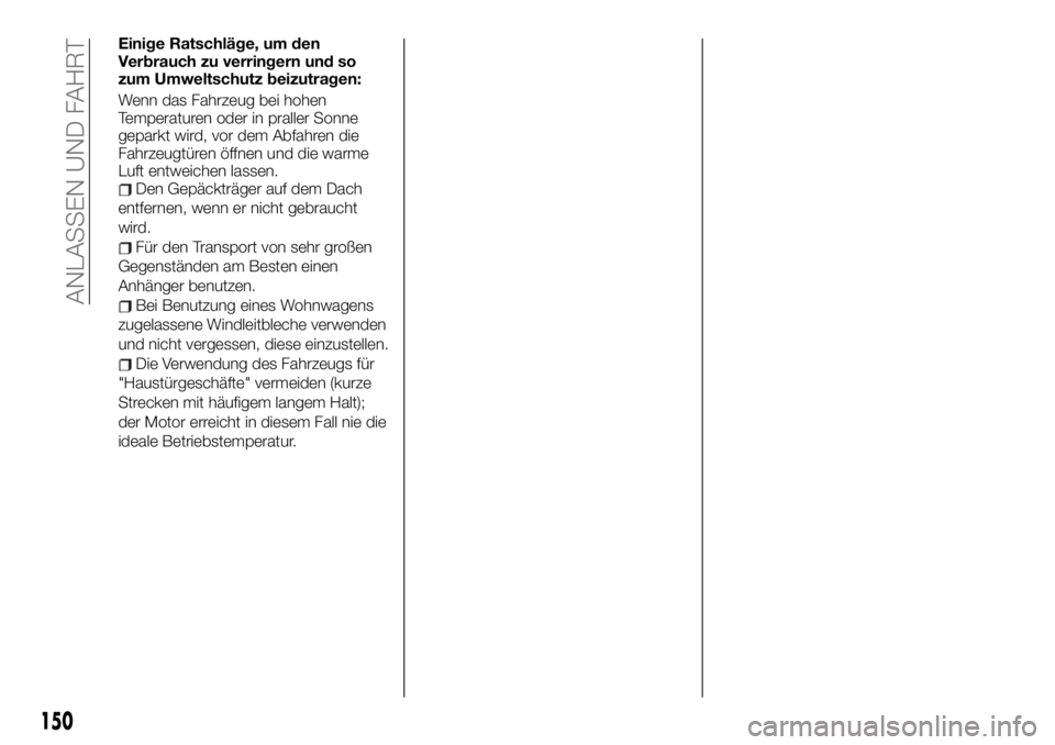 FIAT TALENTO 2021 Betriebsanleitung (in German) Einige Ratschläge, um den
Verbrauch zu verringern und so
zum Umweltschutz beizutragen:
Wenn das Fahrzeug bei hohen
Temperaturen oder in praller Sonne
geparkt wird, vor dem Abfahren die
Fahrzeugtüren FIAT TALENTO 2021 Betriebsanleitung (in German) Einige Ratschläge, um den
Verbrauch zu verringern und so
zum Umweltschutz beizutragen:
Wenn das Fahrzeug bei hohen
Temperaturen oder in praller Sonne
geparkt wird, vor dem Abfahren die
Fahrzeugtüren