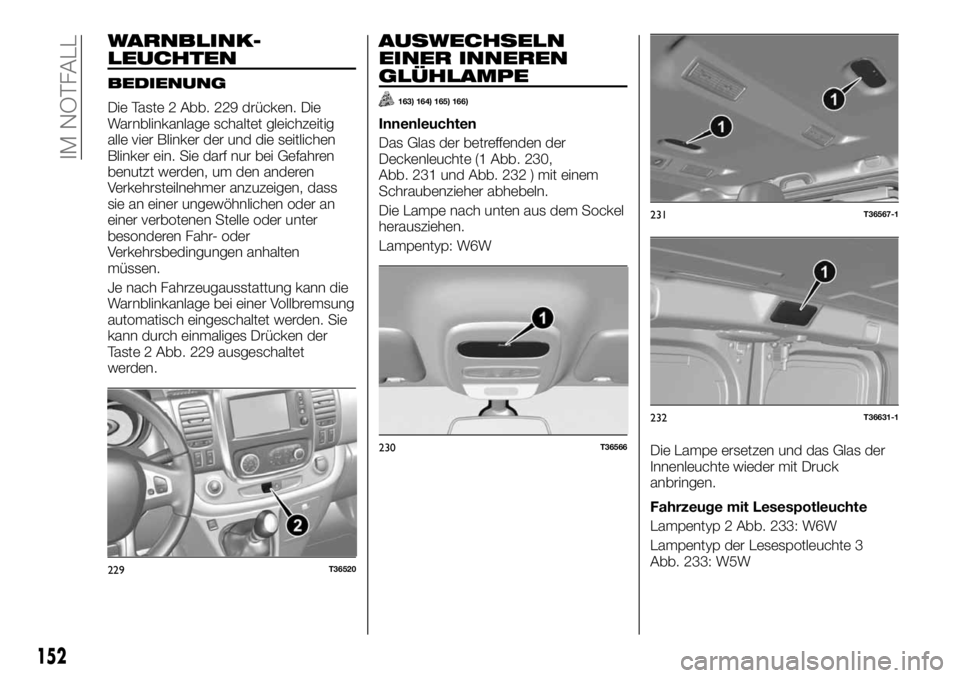 FIAT TALENTO 2021 Betriebsanleitung (in German) WARNBLINK-
LEUCHTEN
BEDIENUNG
Die Taste 2 Abb. 229 drücken. Die
Warnblinkanlage schaltet gleichzeitig
alle vier Blinker der und die seitlichen
Blinker ein. Sie darf nur bei Gefahren
benutzt werden, u FIAT TALENTO 2021 Betriebsanleitung (in German) WARNBLINK-
LEUCHTEN
BEDIENUNG
Die Taste 2 Abb. 229 drücken. Die
Warnblinkanlage schaltet gleichzeitig
alle vier Blinker der und die seitlichen
Blinker ein. Sie darf nur bei Gefahren
benutzt werden, u