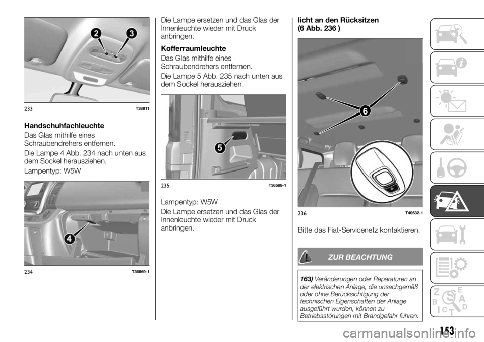 FIAT TALENTO 2021 Betriebsanleitung (in German) Handschuhfachleuchte
Das Glas mithilfe eines
Schraubendrehers entfernen.
Die Lampe 4 Abb. 234 nach unten aus
dem Sockel herausziehen.
Lampentyp: W5WDie Lampe ersetzen und das Glas der
Innenleuchte wie FIAT TALENTO 2021 Betriebsanleitung (in German) Handschuhfachleuchte
Das Glas mithilfe eines
Schraubendrehers entfernen.
Die Lampe 4 Abb. 234 nach unten aus
dem Sockel herausziehen.
Lampentyp: W5WDie Lampe ersetzen und das Glas der
Innenleuchte wie