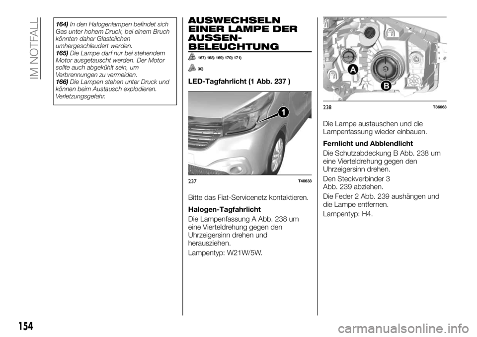 FIAT TALENTO 2021 Betriebsanleitung (in German) 164)In den Halogenlampen befindet sich
Gas unter hohem Druck, bei einem Bruch
könnten daher Glasteilchen
umhergeschleudert werden.
165)Die Lampe darf nur bei stehendem
Motor ausgetauscht werden. Der FIAT TALENTO 2021 Betriebsanleitung (in German) 164)In den Halogenlampen befindet sich
Gas unter hohem Druck, bei einem Bruch
könnten daher Glasteilchen
umhergeschleudert werden.
165)Die Lampe darf nur bei stehendem
Motor ausgetauscht werden. Der