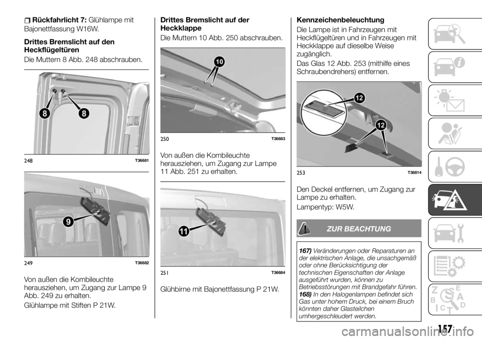 FIAT TALENTO 2021 Betriebsanleitung (in German) Rückfahrlicht 7:Glühlampe mit
Bajonettfassung W16W.
Drittes Bremslicht auf den
Heckflügeltüren
Die Muttern 8 Abb. 248 abschrauben.
Von außen die Kombileuchte
herausziehen, um Zugang zur Lampe 9
A FIAT TALENTO 2021 Betriebsanleitung (in German) Rückfahrlicht 7:Glühlampe mit
Bajonettfassung W16W.
Drittes Bremslicht auf den
Heckflügeltüren
Die Muttern 8 Abb. 248 abschrauben.
Von außen die Kombileuchte
herausziehen, um Zugang zur Lampe 9
A