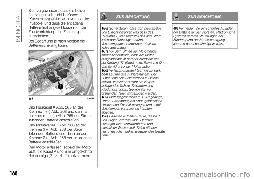 FIAT TALENTO 2020  Betriebsanleitung (in German) Sich vergewissern, dass die beiden
Fahrzeuge sich nicht berühren
(Kurzschlussgefahr beim Kontakt der
Pluspole) und dass die entladene
Batterie fest angeschlossen ist. Die
Zündvorrichtung des Fahrzeu