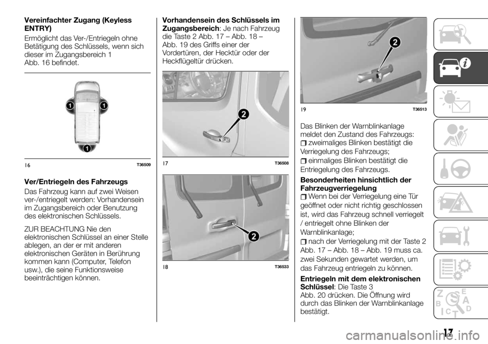 FIAT TALENTO 2021 Betriebsanleitung (in German) Vereinfachter Zugang (Keyless
ENTRY)
Ermöglicht das Ver-/Entriegeln ohne
Betätigung des Schlüssels, wenn sich
dieser im Zugangsbereich 1
Abb. 16 befindet.
Ver/Entriegeln des Fahrzeugs
Das Fahrzeug FIAT TALENTO 2021 Betriebsanleitung (in German) Vereinfachter Zugang (Keyless
ENTRY)
Ermöglicht das Ver-/Entriegeln ohne
Betätigung des Schlüssels, wenn sich
dieser im Zugangsbereich 1
Abb. 16 befindet.
Ver/Entriegeln des Fahrzeugs
Das Fahrzeug