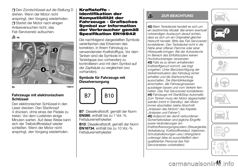 FIAT TALENTO 2021  Betriebsanleitung (in German) Den Zündschlüssel auf die Stellung D
drehen. Wenn der Motor nicht
anspringt, den Vorgang wiederholen.
Startet der Motor nach einigen
Anlassversuchen nicht, das
Fiat-Servicenetz aufsuchen.
45)
Fahrze