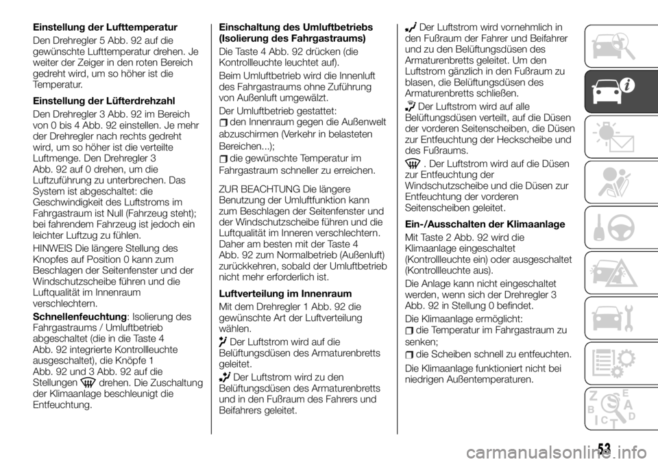 FIAT TALENTO 2020 Betriebsanleitung (in German) Einstellung der Lufttemperatur
Den Drehregler 5 Abb. 92 auf die
gewünschte Lufttemperatur drehen. Je
weiter der Zeiger in den roten Bereich
gedreht wird, um so höher ist die
Temperatur.
Einstellung FIAT TALENTO 2020 Betriebsanleitung (in German) Einstellung der Lufttemperatur
Den Drehregler 5 Abb. 92 auf die
gewünschte Lufttemperatur drehen. Je
weiter der Zeiger in den roten Bereich
gedreht wird, um so höher ist die
Temperatur.
Einstellung