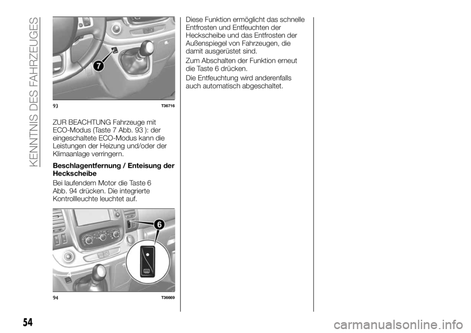 FIAT TALENTO 2020 Betriebsanleitung (in German) ZUR BEACHTUNG Fahrzeuge mit
ECO-Modus (Taste 7 Abb. 93 ): der
eingeschaltete ECO-Modus kann die
Leistungen der Heizung und/oder der
Klimaanlage verringern.
Beschlagentfernung / Enteisung der
Heckschei FIAT TALENTO 2020 Betriebsanleitung (in German) ZUR BEACHTUNG Fahrzeuge mit
ECO-Modus (Taste 7 Abb. 93 ): der
eingeschaltete ECO-Modus kann die
Leistungen der Heizung und/oder der
Klimaanlage verringern.
Beschlagentfernung / Enteisung der
Heckschei