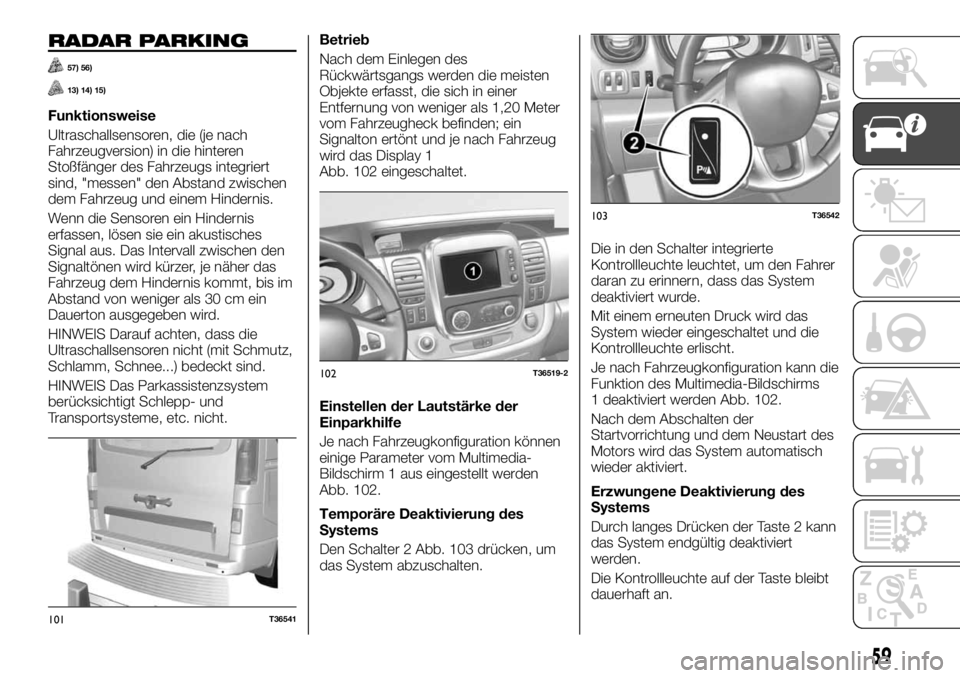 FIAT TALENTO 2020  Betriebsanleitung (in German) RADAR PARKING
57) 56)
13) 14) 15)
Funktionsweise
Ultraschallsensoren, die (je nach
Fahrzeugversion) in die hinteren
Stoßfänger des Fahrzeugs integriert
sind, "messen" den Abstand zwischen
de