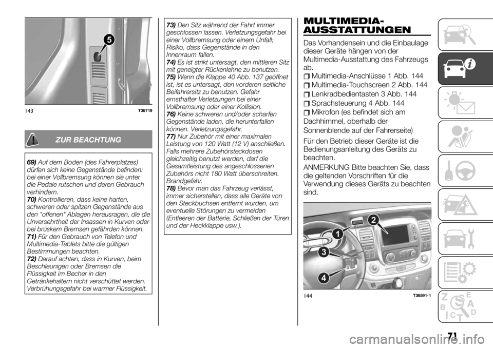 FIAT TALENTO 2020  Betriebsanleitung (in German) ZUR BEACHTUNG
69)Auf dem Boden (des Fahrerplatzes)
dürfen sich keine Gegenstände befinden:
bei einer Vollbremsung können sie unter
die Pedale rutschen und deren Gebrauch
verhindern.
70)Kontrolliere