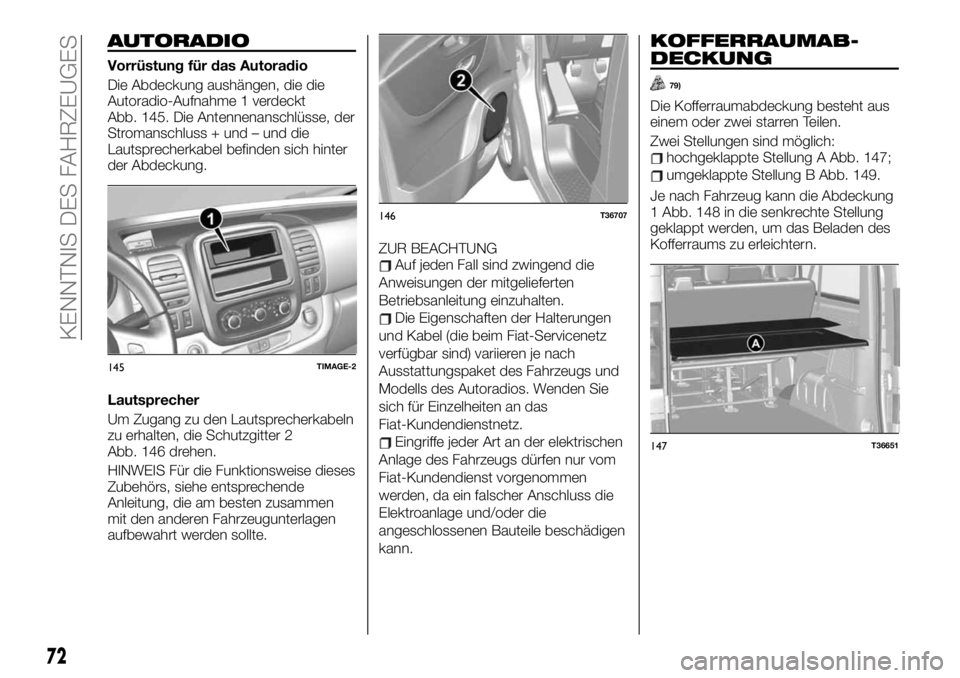 FIAT TALENTO 2020  Betriebsanleitung (in German) AUTORADIO
Vorrüstung für das Autoradio
Die Abdeckung aushängen, die die
Autoradio-Aufnahme 1 verdeckt
Abb. 145. Die Antennenanschlüsse, der
Stromanschluss + und – und die
Lautsprecherkabel befin