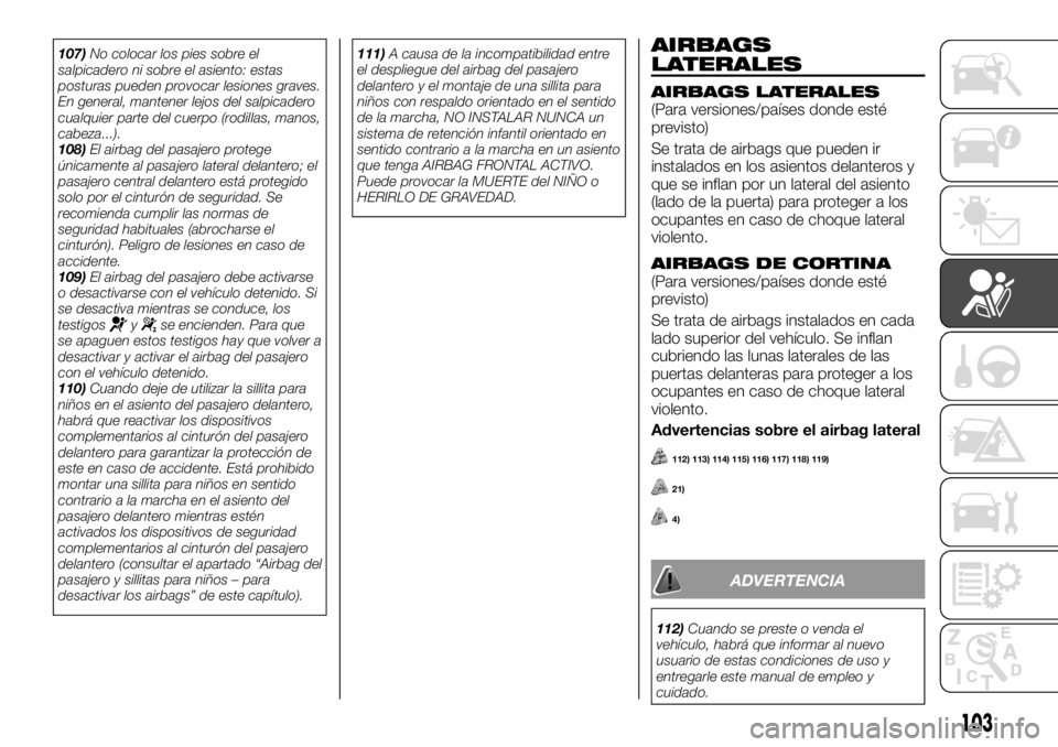 FIAT TALENTO 2017  Manual de Empleo y Cuidado (in Spanish) 107)No colocar los pies sobre el
salpicadero ni sobre el asiento: estas
posturas pueden provocar lesiones graves.
En general, mantener lejos del salpicadero
cualquier parte del cuerpo (rodillas, manos