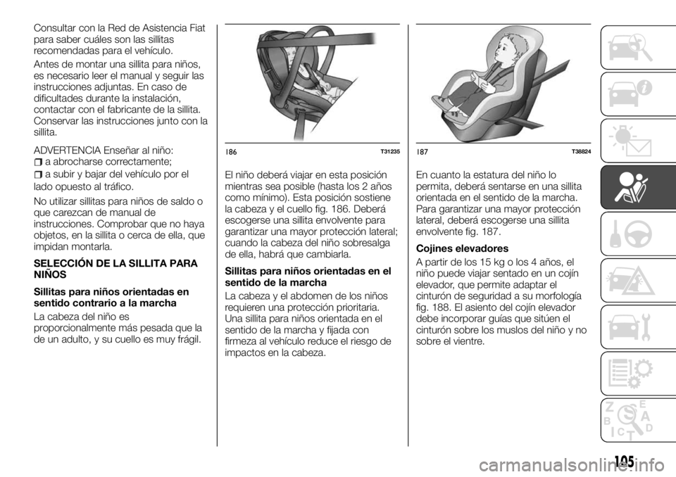 FIAT TALENTO 2017  Manual de Empleo y Cuidado (in Spanish) Consultar con la Red de Asistencia Fiat
para saber cuáles son las sillitas
recomendadas para el vehículo.
Antes de montar una sillita para niños,
es necesario leer el manual y seguir las
instruccio