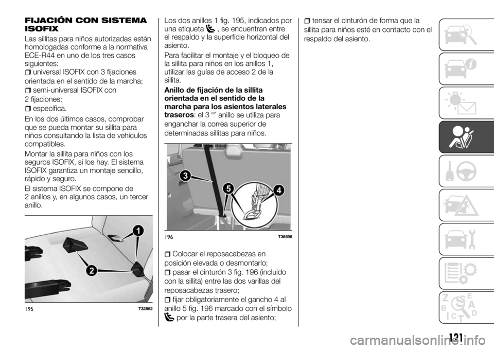 FIAT TALENTO 2017  Manual de Empleo y Cuidado (in Spanish) FIJACIÓN CON SISTEMA
ISOFIX
Las sillitas para niños autorizadas están
homologadas conforme a la normativa
ECE-R44 en uno de los tres casos
siguientes:
universal ISOFIX con 3 fijaciones
orientada en