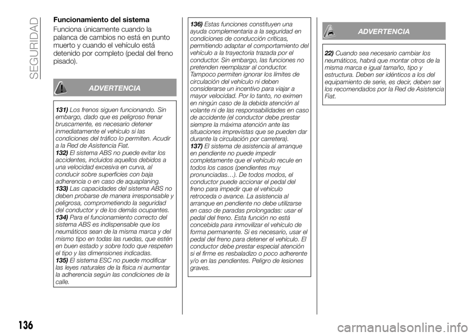 FIAT TALENTO 2017  Manual de Empleo y Cuidado (in Spanish) Funcionamiento del sistema
Funciona únicamente cuando la
palanca de cambios no está en punto
muerto y cuando el vehículo está
detenido por completo (pedal del freno
pisado).
ADVERTENCIA
131)Los fr
