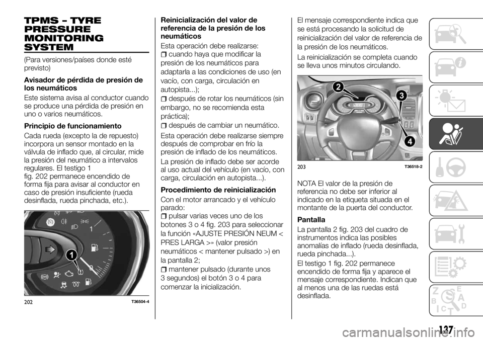 FIAT TALENTO 2017 Manual de Empleo y Cuidado (in Spanish) TPMS – TYRE
PRESSURE
MONITORING
SYSTEM
(Para versiones/países donde esté
previsto)
Avisador de pérdida de presión de
los neumáticos
Este sistema avisa al conductor cuando
se produce una pérdid FIAT TALENTO 2017 Manual de Empleo y Cuidado (in Spanish) TPMS – TYRE
PRESSURE
MONITORING
SYSTEM
(Para versiones/países donde esté
previsto)
Avisador de pérdida de presión de
los neumáticos
Este sistema avisa al conductor cuando
se produce una pérdid