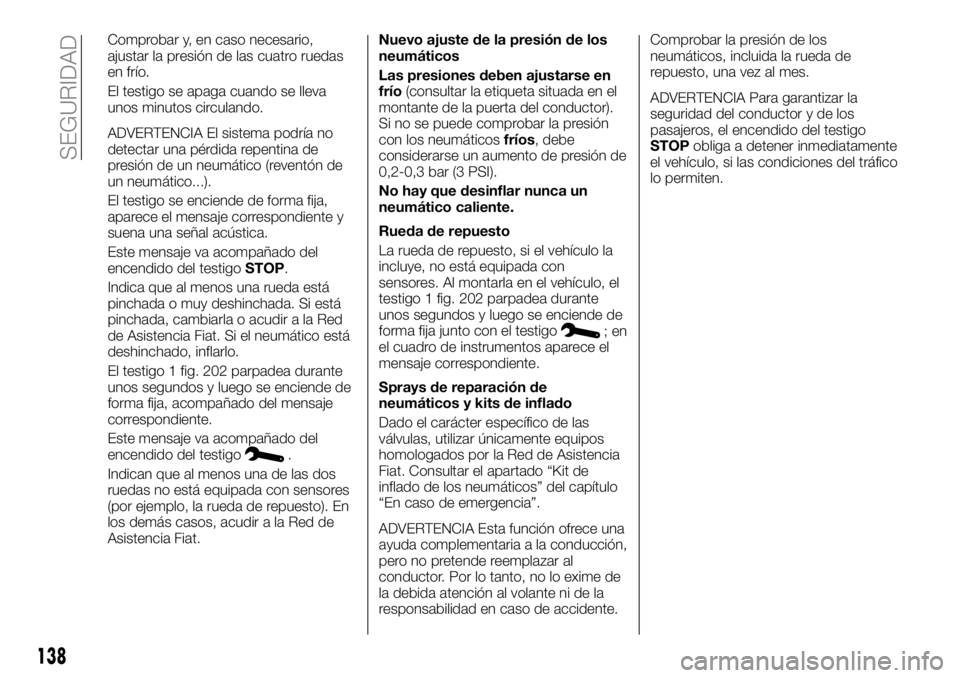 FIAT TALENTO 2017 Manual de Empleo y Cuidado (in Spanish) Comprobar y, en caso necesario,
ajustar la presión de las cuatro ruedas
en frío.
El testigo se apaga cuando se lleva
unos minutos circulando.
ADVERTENCIA El sistema podría no
detectar una pérdida FIAT TALENTO 2017 Manual de Empleo y Cuidado (in Spanish) Comprobar y, en caso necesario,
ajustar la presión de las cuatro ruedas
en frío.
El testigo se apaga cuando se lleva
unos minutos circulando.
ADVERTENCIA El sistema podría no
detectar una pérdida