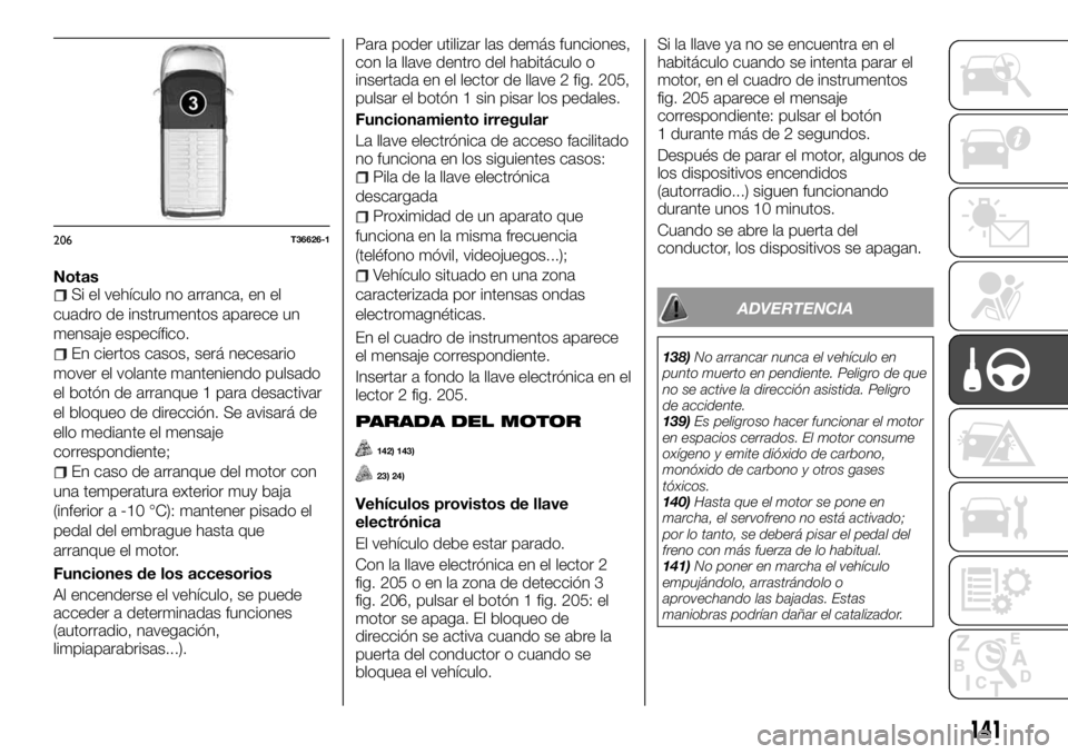 FIAT TALENTO 2017  Manual de Empleo y Cuidado (in Spanish) NotasSi el vehículo no arranca, en el
cuadro de instrumentos aparece un
mensaje específico.
En ciertos casos, será necesario
mover el volante manteniendo pulsado
el botón de arranque 1 para desact