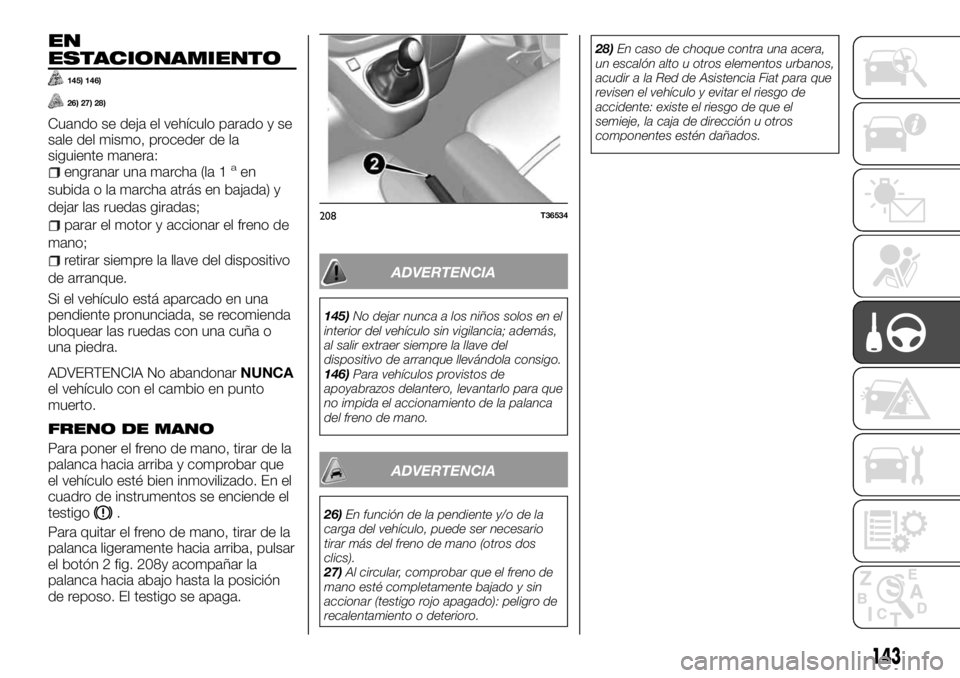 FIAT TALENTO 2017  Manual de Empleo y Cuidado (in Spanish) EN
ESTACIONAMIENTO
145) 146)
26) 27) 28)
Cuando se deja el vehículo parado y se
sale del mismo, proceder de la
siguiente manera:
engranar una marcha (la 1aen
subida o la marcha atrás en bajada) y
de