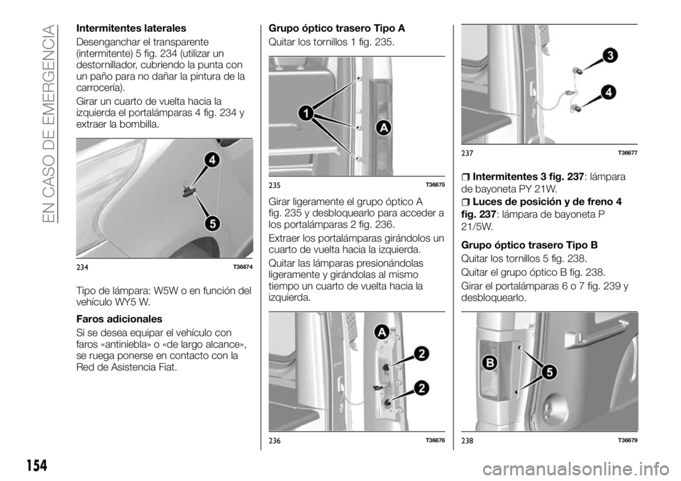 FIAT TALENTO 2017 Manual de Empleo y Cuidado (in Spanish) Intermitentes laterales
Desenganchar el transparente
(intermitente) 5 fig. 234 (utilizar un
destornillador, cubriendo la punta con
un paño para no dañar la pintura de la
carrocería).
Girar un cuart FIAT TALENTO 2017 Manual de Empleo y Cuidado (in Spanish) Intermitentes laterales
Desenganchar el transparente
(intermitente) 5 fig. 234 (utilizar un
destornillador, cubriendo la punta con
un paño para no dañar la pintura de la
carrocería).
Girar un cuart