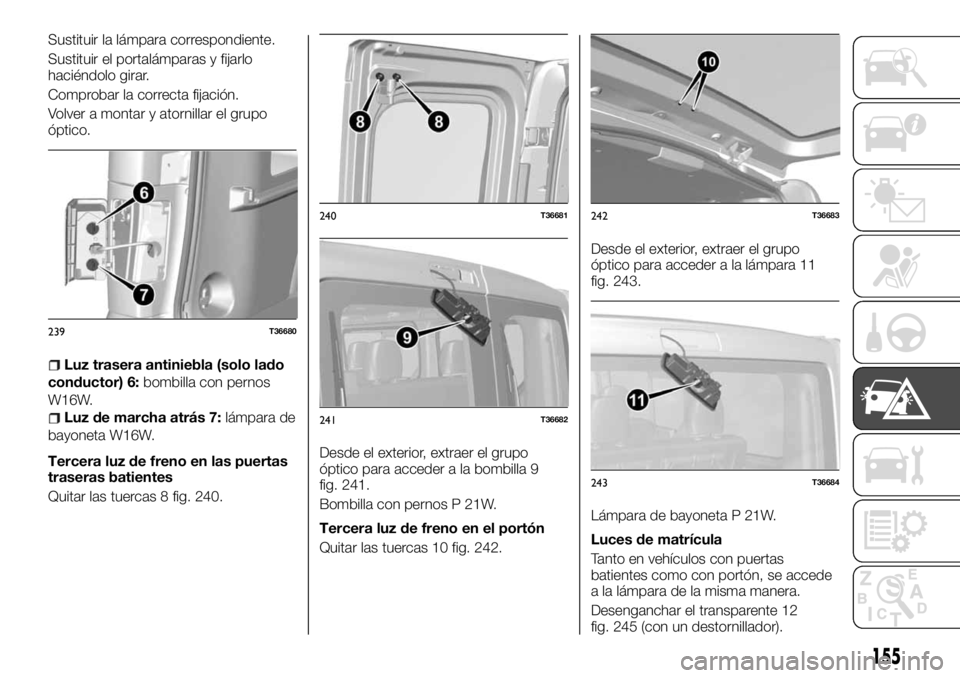 FIAT TALENTO 2017 Manual de Empleo y Cuidado (in Spanish) Sustituir la lámpara correspondiente.
Sustituir el portalámparas y fijarlo
haciéndolo girar.
Comprobar la correcta fijación.
Volver a montar y atornillar el grupo
óptico.
Luz trasera antiniebla ( FIAT TALENTO 2017 Manual de Empleo y Cuidado (in Spanish) Sustituir la lámpara correspondiente.
Sustituir el portalámparas y fijarlo
haciéndolo girar.
Comprobar la correcta fijación.
Volver a montar y atornillar el grupo
óptico.
Luz trasera antiniebla (