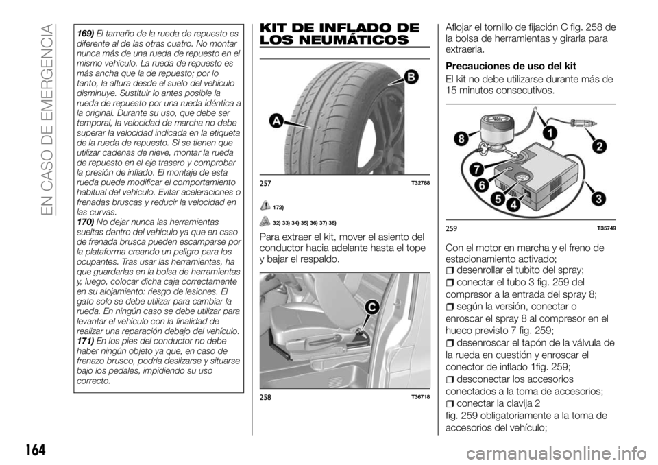 FIAT TALENTO 2017 Manual de Empleo y Cuidado (in Spanish) 169)El tamaño de la rueda de repuesto es
diferente al de las otras cuatro. No montar
nunca más de una rueda de repuesto en el
mismo vehículo. La rueda de repuesto es
más ancha que la de repuesto; FIAT TALENTO 2017 Manual de Empleo y Cuidado (in Spanish) 169)El tamaño de la rueda de repuesto es
diferente al de las otras cuatro. No montar
nunca más de una rueda de repuesto en el
mismo vehículo. La rueda de repuesto es
más ancha que la de repuesto;