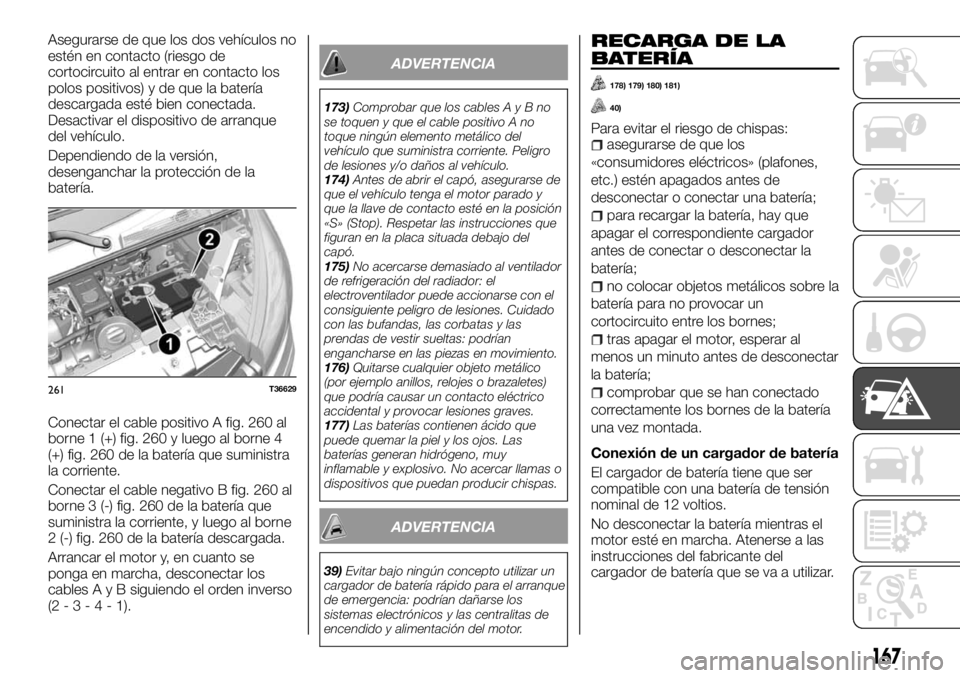 FIAT TALENTO 2017 Manual de Empleo y Cuidado (in Spanish) Asegurarse de que los dos vehículos no
estén en contacto (riesgo de
cortocircuito al entrar en contacto los
polos positivos) y de que la batería
descargada esté bien conectada.
Desactivar el dispo FIAT TALENTO 2017 Manual de Empleo y Cuidado (in Spanish) Asegurarse de que los dos vehículos no
estén en contacto (riesgo de
cortocircuito al entrar en contacto los
polos positivos) y de que la batería
descargada esté bien conectada.
Desactivar el dispo