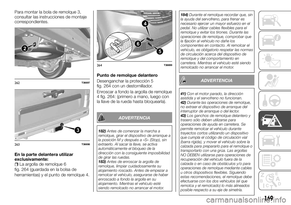 FIAT TALENTO 2017 Manual de Empleo y Cuidado (in Spanish) Para montar la bola de remolque 3,
consultar las instrucciones de montaje
correspondientes.
En la parte delantera utilizar
exclusivamente:
La argolla de remolque 6
fig. 264 (guardada en la bolsa de
he FIAT TALENTO 2017 Manual de Empleo y Cuidado (in Spanish) Para montar la bola de remolque 3,
consultar las instrucciones de montaje
correspondientes.
En la parte delantera utilizar
exclusivamente:
La argolla de remolque 6
fig. 264 (guardada en la bolsa de
he