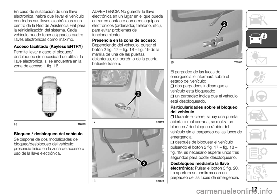FIAT TALENTO 2017 Manual de Empleo y Cuidado (in Spanish) En caso de sustitución de una llave
electrónica, habrá que llevar el vehículo
con todas sus llaves electrónicas a un
centro de la Red de Asistencia Fiat para
la reinicialización del sistema. Cad FIAT TALENTO 2017 Manual de Empleo y Cuidado (in Spanish) En caso de sustitución de una llave
electrónica, habrá que llevar el vehículo
con todas sus llaves electrónicas a un
centro de la Red de Asistencia Fiat para
la reinicialización del sistema. Cad