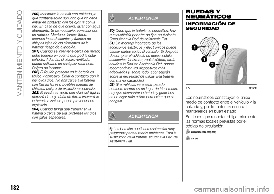 FIAT TALENTO 2017 Manual de Empleo y Cuidado (in Spanish) 200)Manipular la batería con cuidado ya
que contiene ácido sulfúrico que no debe
entrar en contacto con los ojos ni con la
piel. En caso de que ocurra, lavar con agua
abundante. Si es necesario, co FIAT TALENTO 2017 Manual de Empleo y Cuidado (in Spanish) 200)Manipular la batería con cuidado ya
que contiene ácido sulfúrico que no debe
entrar en contacto con los ojos ni con la
piel. En caso de que ocurra, lavar con agua
abundante. Si es necesario, co