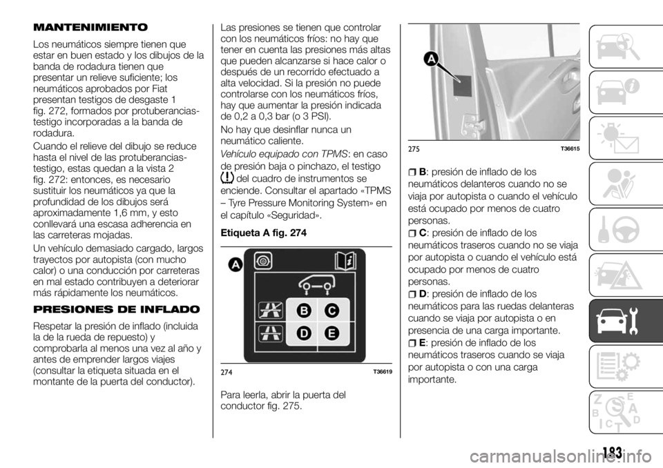 FIAT TALENTO 2017 Manual de Empleo y Cuidado (in Spanish) MANTENIMIENTO
Los neumáticos siempre tienen que
estar en buen estado y los dibujos de la
banda de rodadura tienen que
presentar un relieve suficiente; los
neumáticos aprobados por Fiat
presentan tes FIAT TALENTO 2017 Manual de Empleo y Cuidado (in Spanish) MANTENIMIENTO
Los neumáticos siempre tienen que
estar en buen estado y los dibujos de la
banda de rodadura tienen que
presentar un relieve suficiente; los
neumáticos aprobados por Fiat
presentan tes