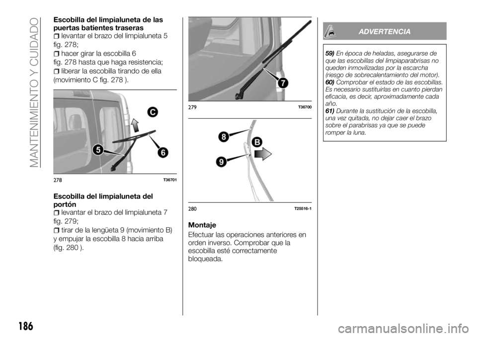 FIAT TALENTO 2017 Manual de Empleo y Cuidado (in Spanish) Escobilla del limpialuneta de las
puertas batientes traseras
levantar el brazo del limpialuneta 5
fig. 278;
hacer girar la escobilla 6
fig. 278 hasta que haga resistencia;
liberar la escobilla tirando FIAT TALENTO 2017 Manual de Empleo y Cuidado (in Spanish) Escobilla del limpialuneta de las
puertas batientes traseras
levantar el brazo del limpialuneta 5
fig. 278;
hacer girar la escobilla 6
fig. 278 hasta que haga resistencia;
liberar la escobilla tirando