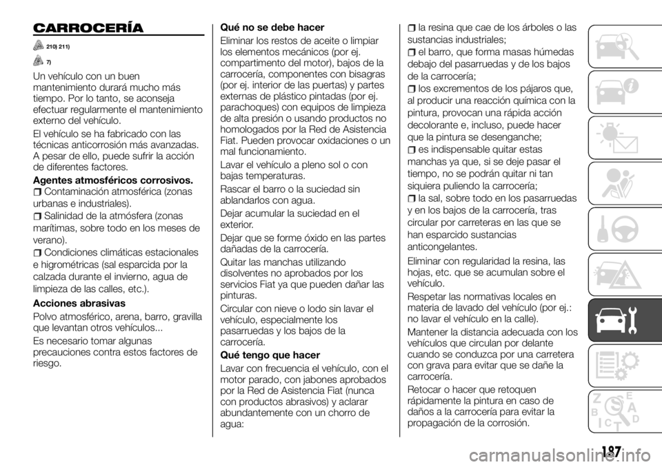 FIAT TALENTO 2017 Manual de Empleo y Cuidado (in Spanish) CARROCERÍA
210) 211)
7)
Un vehículo con un buen
mantenimiento durará mucho más
tiempo. Por lo tanto, se aconseja
efectuar regularmente el mantenimiento
externo del vehículo.
El vehículo se ha fa FIAT TALENTO 2017 Manual de Empleo y Cuidado (in Spanish) CARROCERÍA
210) 211)
7)
Un vehículo con un buen
mantenimiento durará mucho más
tiempo. Por lo tanto, se aconseja
efectuar regularmente el mantenimiento
externo del vehículo.
El vehículo se ha fa